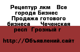 Рецептур лкм - Все города Бизнес » Продажа готового бизнеса   . Чеченская респ.,Грозный г.